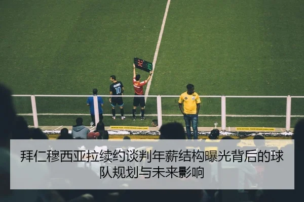 拜仁穆西亚拉续约谈判年薪结构曝光背后的球队规划与未来影响