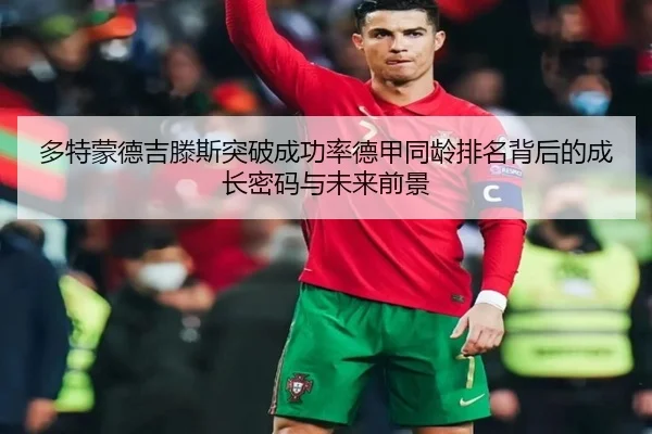 多特蒙德吉滕斯突破成功率德甲同龄排名背后的成长密码与未来前景