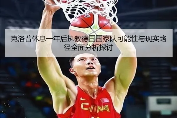 克洛普休息一年后执教德国国家队可能性与现实路径全面分析探讨