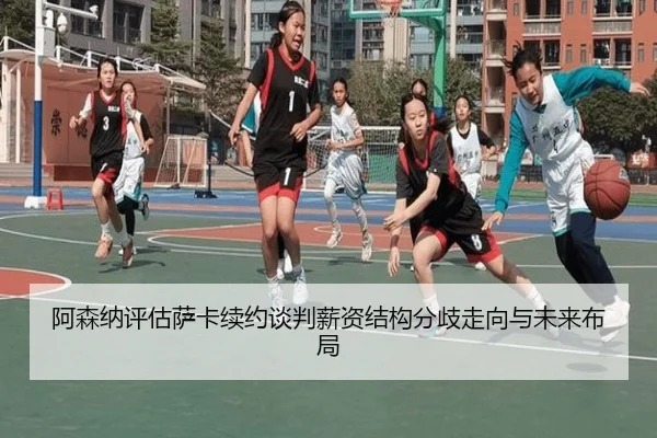 阿森纳评估萨卡续约谈判薪资结构分歧走向与未来布局