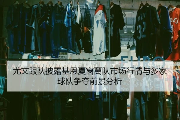 尤文跟队披露基恩夏窗离队市场行情与多家球队争夺前景分析