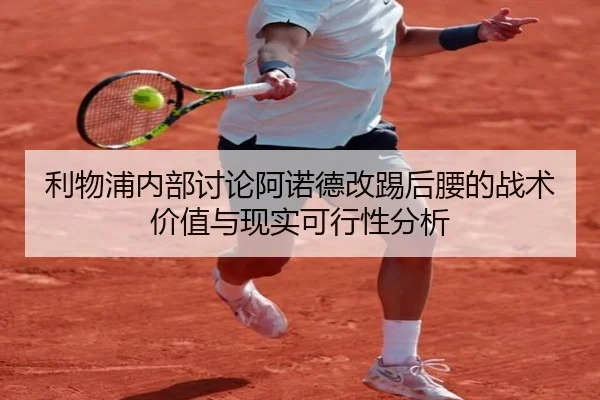 利物浦内部讨论阿诺德改踢后腰的战术价值与现实可行性分析