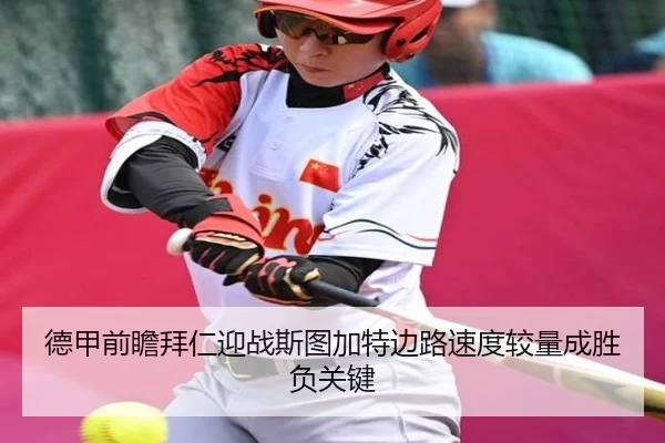 德甲前瞻拜仁迎战斯图加特边路速度较量成胜负关键