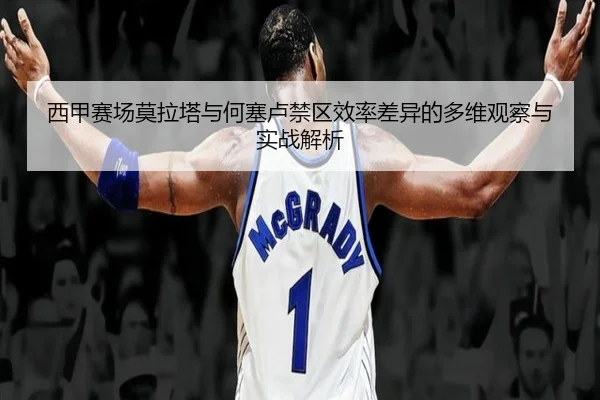 西甲赛场莫拉塔与何塞卢禁区效率差异的多维观察与实战解析