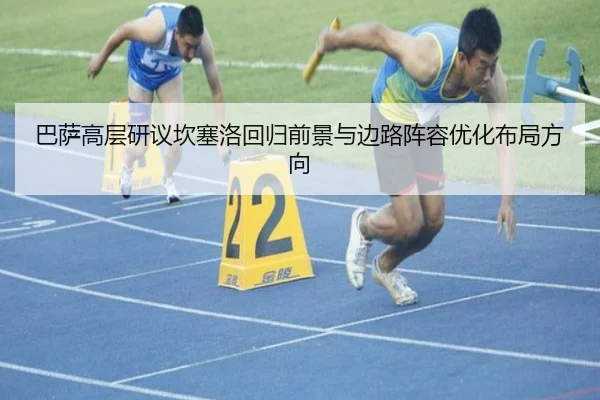 巴萨高层研议坎塞洛回归前景与边路阵容优化布局方向
