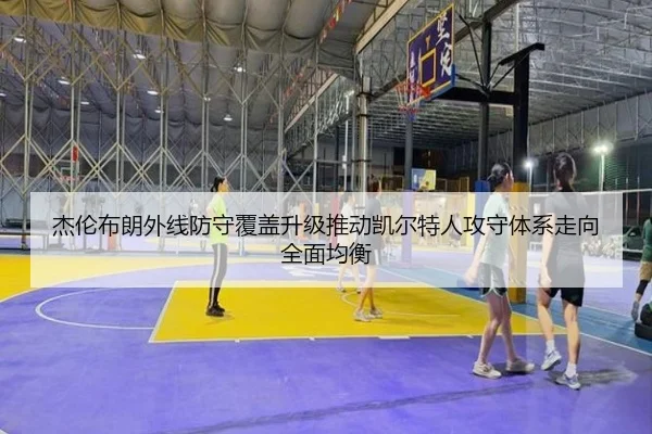 杰伦布朗外线防守覆盖升级推动凯尔特人攻守体系走向全面均衡